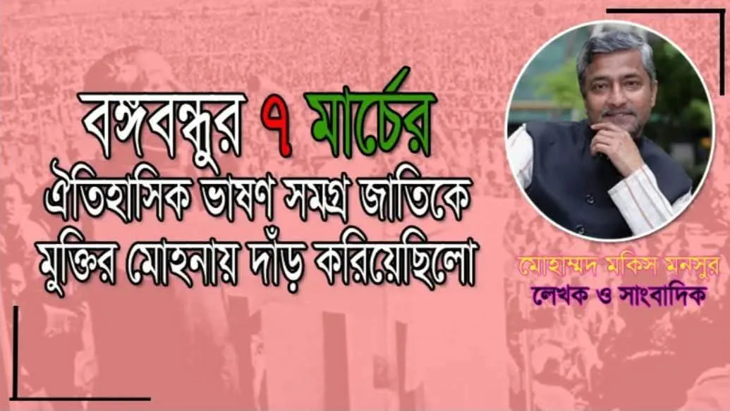 বঙ্গবন্ধুর ৭ মার্চের ঐতিহাসিক ভাষণ সমগ্র জাতিকে মুক্তির মোহনায় দাঁড় করিয়েছিলো